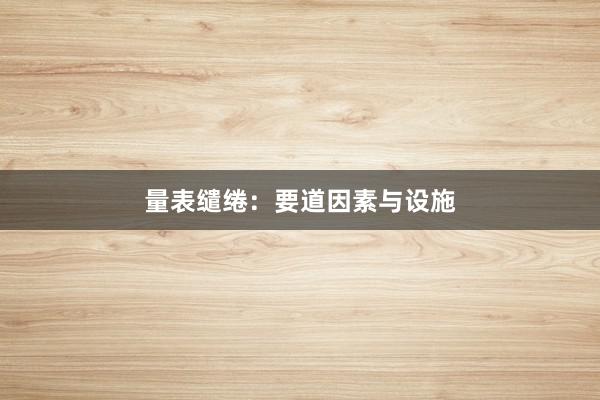 量表缱绻：要道因素与设施