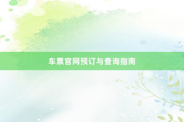 车票官网预订与查询指南