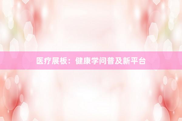 医疗展板：健康学问普及新平台